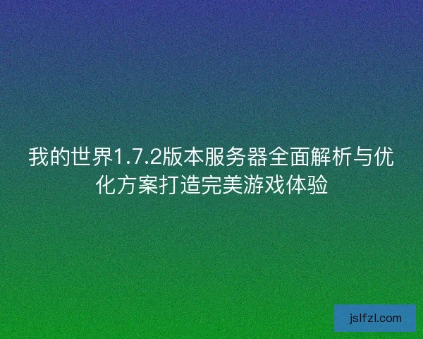 我的世界1.7.2版本服务器全面解析与优化方案打造完美游戏体验
