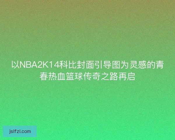 以NBA2K14科比封面引导图为灵感的青春热血篮球传奇之路再启